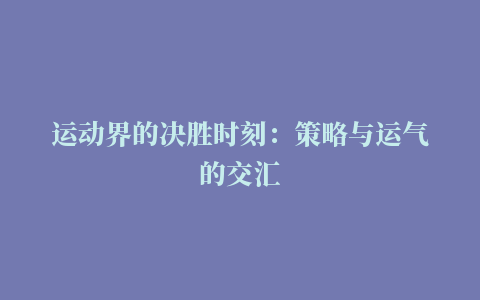 运动界的决胜时刻：策略与运气的交汇