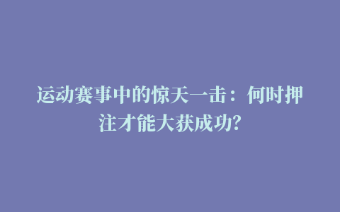 运动赛事中的惊天一击：何时押注才能大获成功？