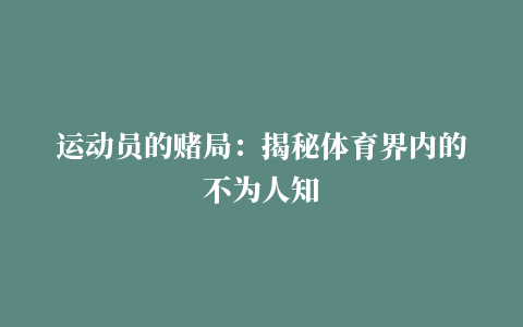 运动员的赌局：揭秘体育界内的不为人知