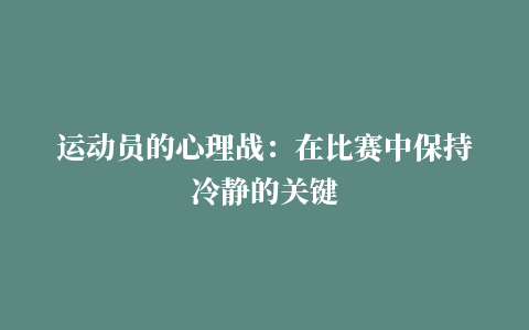 运动员的心理战：在比赛中保持冷静的关键