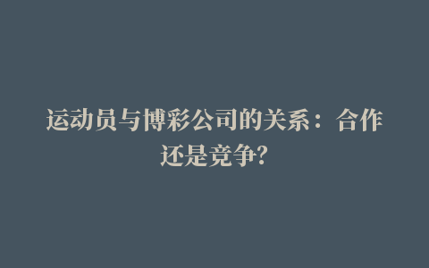 运动员与博彩公司的关系：合作还是竞争？