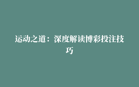 运动之道：深度解读博彩投注技巧