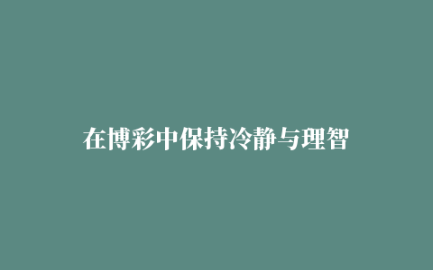 在博彩中保持冷静与理智