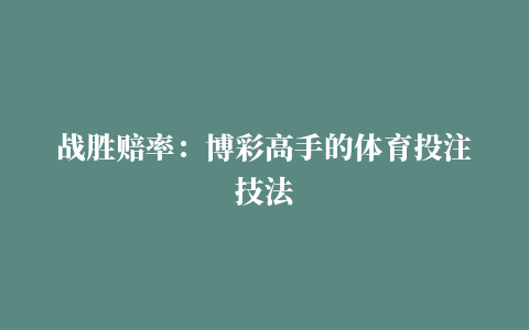 战胜赔率：博彩高手的体育投注技法