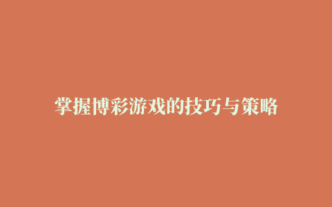 掌握博彩游戏的技巧与策略